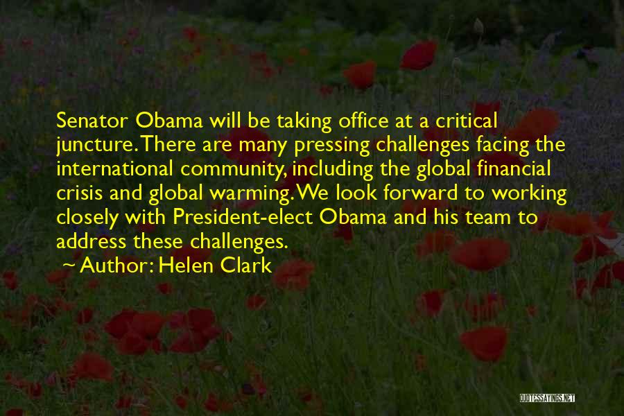 Helen Clark Quotes: Senator Obama Will Be Taking Office At A Critical Juncture. There Are Many Pressing Challenges Facing The International Community, Including