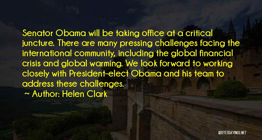 Helen Clark Quotes: Senator Obama Will Be Taking Office At A Critical Juncture. There Are Many Pressing Challenges Facing The International Community, Including