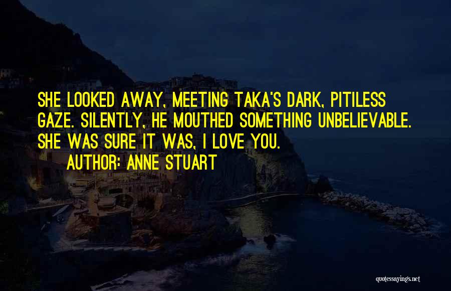 Anne Stuart Quotes: She Looked Away, Meeting Taka's Dark, Pitiless Gaze. Silently, He Mouthed Something Unbelievable. She Was Sure It Was, I Love