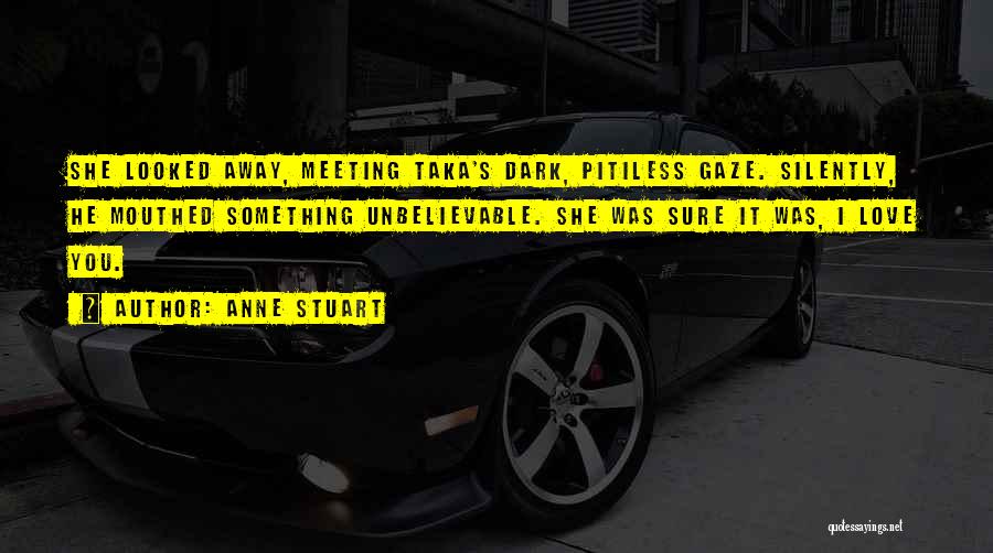 Anne Stuart Quotes: She Looked Away, Meeting Taka's Dark, Pitiless Gaze. Silently, He Mouthed Something Unbelievable. She Was Sure It Was, I Love