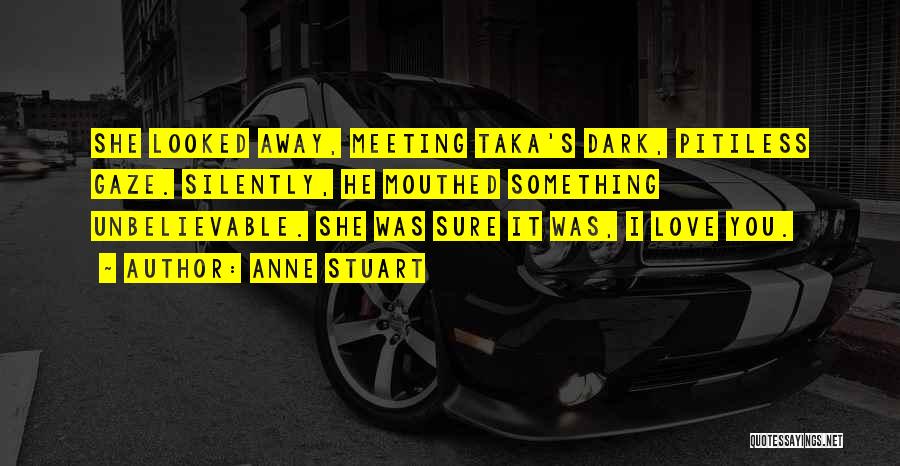 Anne Stuart Quotes: She Looked Away, Meeting Taka's Dark, Pitiless Gaze. Silently, He Mouthed Something Unbelievable. She Was Sure It Was, I Love