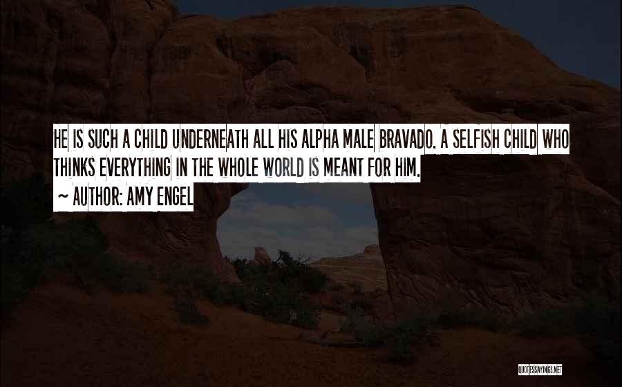 Amy Engel Quotes: He Is Such A Child Underneath All His Alpha Male Bravado. A Selfish Child Who Thinks Everything In The Whole
