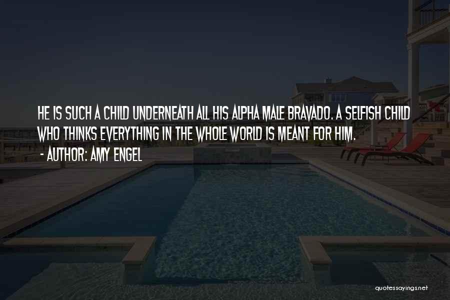 Amy Engel Quotes: He Is Such A Child Underneath All His Alpha Male Bravado. A Selfish Child Who Thinks Everything In The Whole