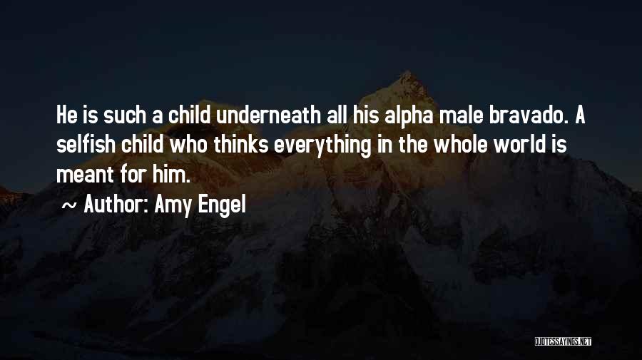 Amy Engel Quotes: He Is Such A Child Underneath All His Alpha Male Bravado. A Selfish Child Who Thinks Everything In The Whole