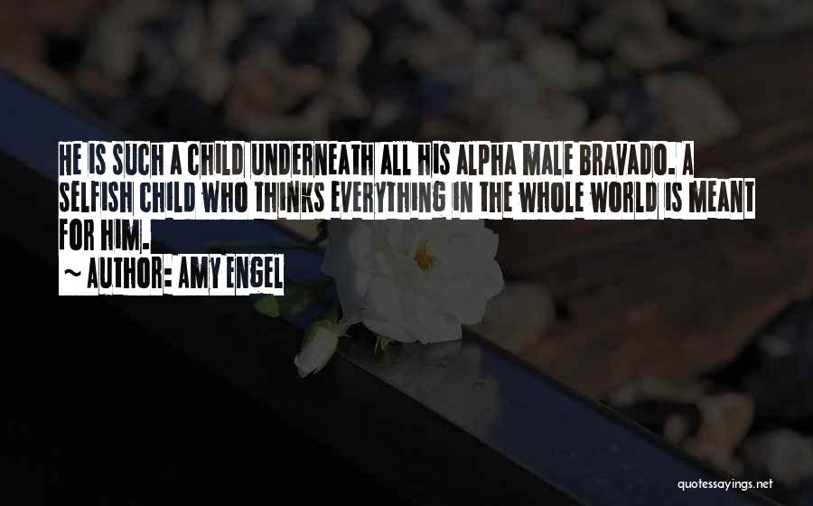 Amy Engel Quotes: He Is Such A Child Underneath All His Alpha Male Bravado. A Selfish Child Who Thinks Everything In The Whole