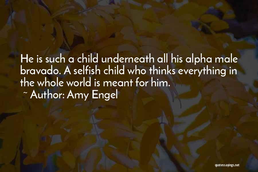 Amy Engel Quotes: He Is Such A Child Underneath All His Alpha Male Bravado. A Selfish Child Who Thinks Everything In The Whole