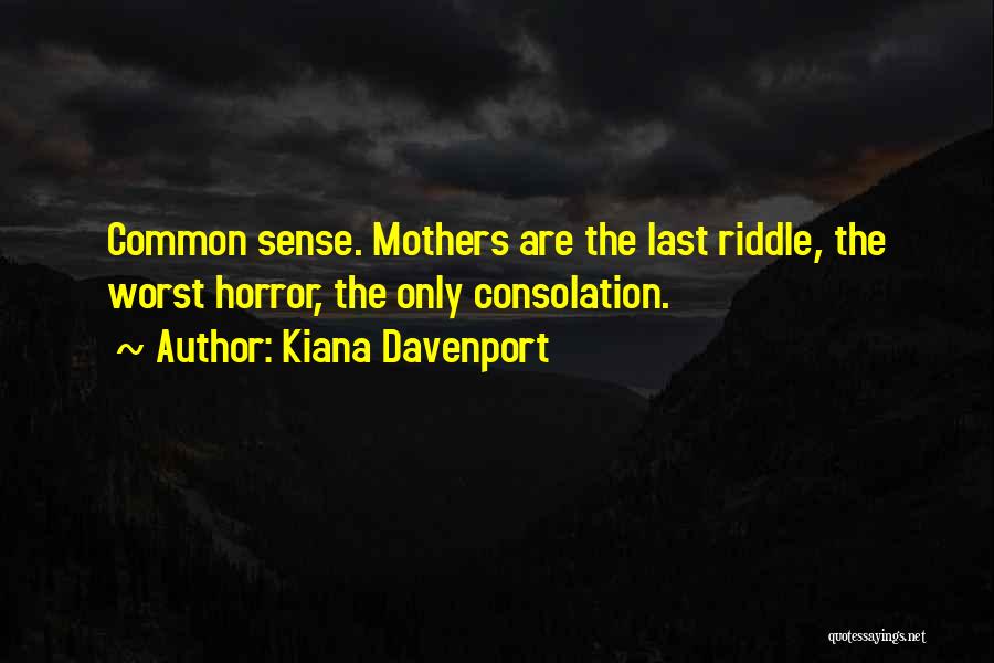 Kiana Davenport Quotes: Common Sense. Mothers Are The Last Riddle, The Worst Horror, The Only Consolation.