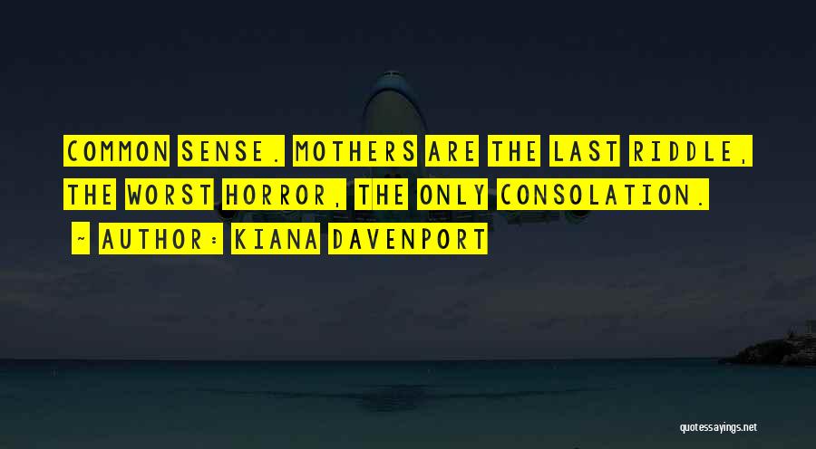 Kiana Davenport Quotes: Common Sense. Mothers Are The Last Riddle, The Worst Horror, The Only Consolation.