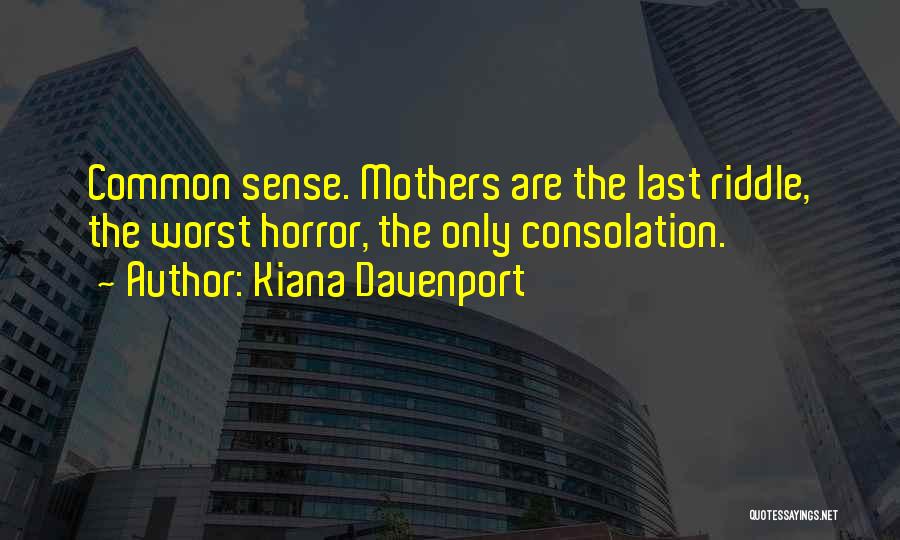 Kiana Davenport Quotes: Common Sense. Mothers Are The Last Riddle, The Worst Horror, The Only Consolation.