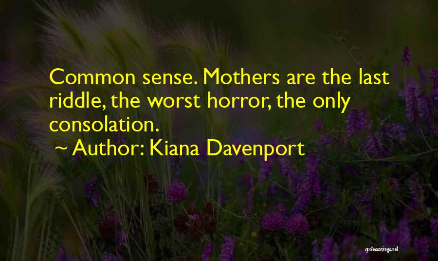 Kiana Davenport Quotes: Common Sense. Mothers Are The Last Riddle, The Worst Horror, The Only Consolation.