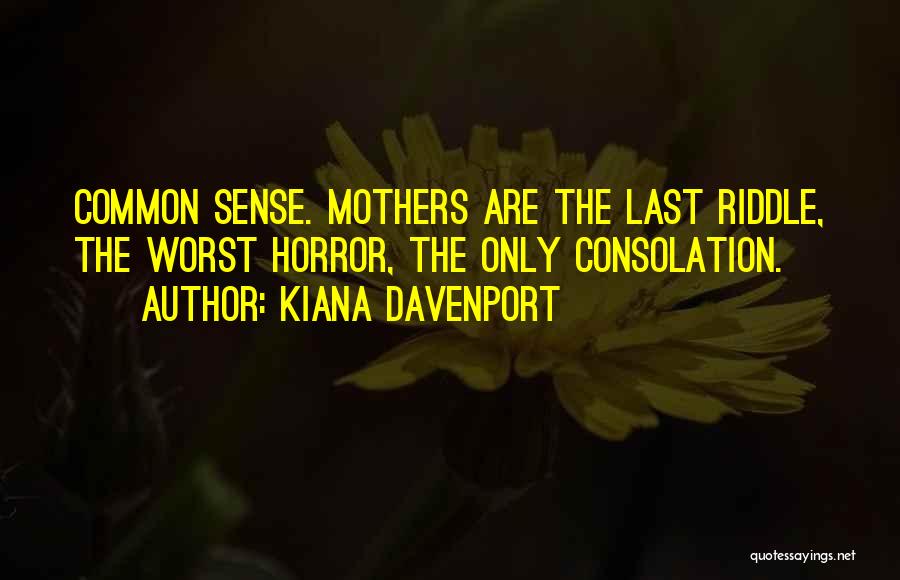 Kiana Davenport Quotes: Common Sense. Mothers Are The Last Riddle, The Worst Horror, The Only Consolation.