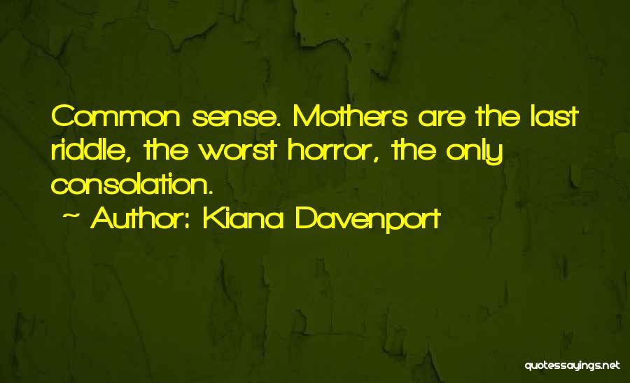 Kiana Davenport Quotes: Common Sense. Mothers Are The Last Riddle, The Worst Horror, The Only Consolation.