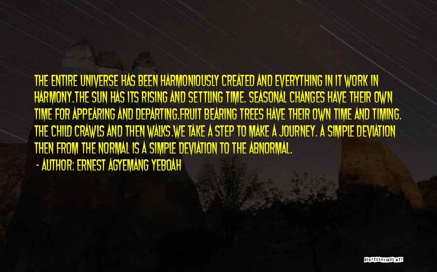 Ernest Agyemang Yeboah Quotes: The Entire Universe Has Been Harmoniously Created And Everything In It Work In Harmony.the Sun Has Its Rising And Settling