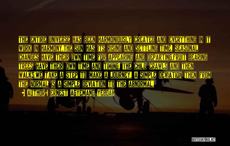 Ernest Agyemang Yeboah Quotes: The Entire Universe Has Been Harmoniously Created And Everything In It Work In Harmony.the Sun Has Its Rising And Settling