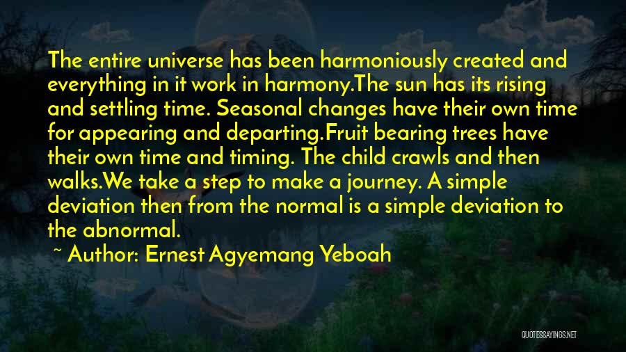 Ernest Agyemang Yeboah Quotes: The Entire Universe Has Been Harmoniously Created And Everything In It Work In Harmony.the Sun Has Its Rising And Settling