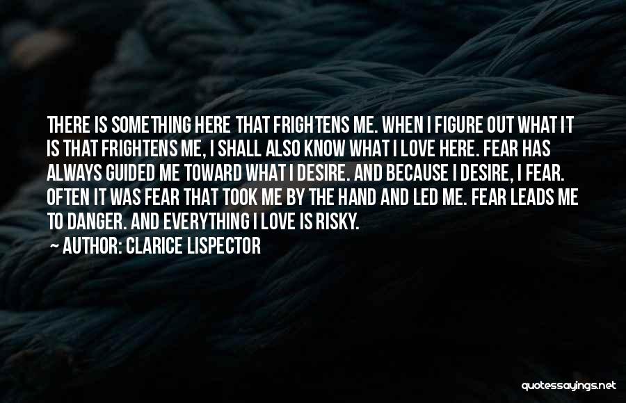 Clarice Lispector Quotes: There Is Something Here That Frightens Me. When I Figure Out What It Is That Frightens Me, I Shall Also