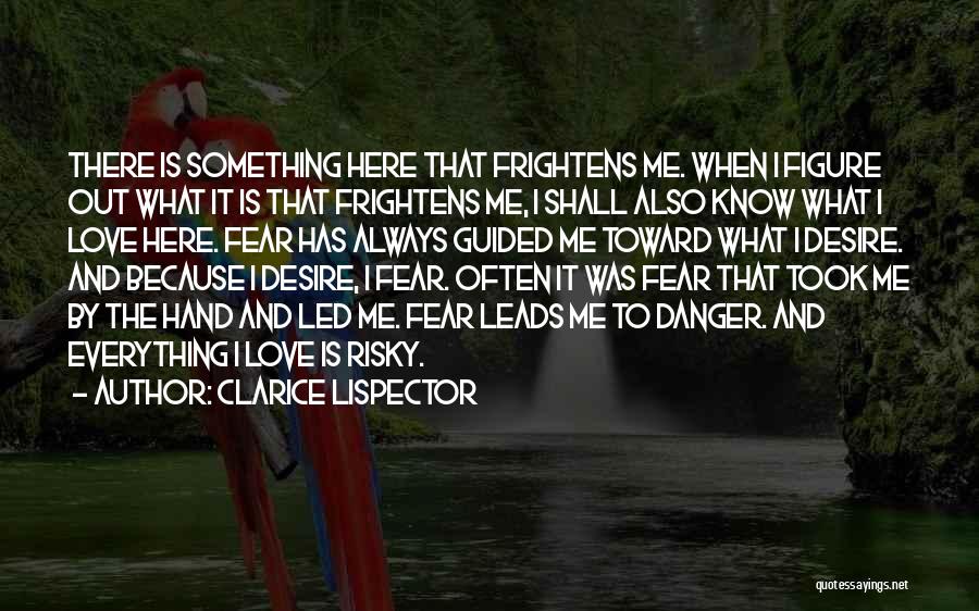 Clarice Lispector Quotes: There Is Something Here That Frightens Me. When I Figure Out What It Is That Frightens Me, I Shall Also