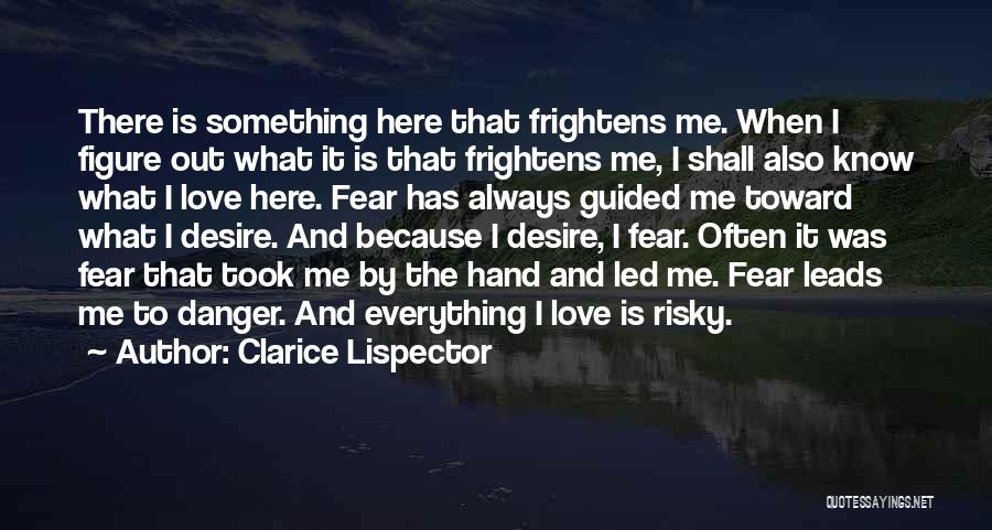 Clarice Lispector Quotes: There Is Something Here That Frightens Me. When I Figure Out What It Is That Frightens Me, I Shall Also