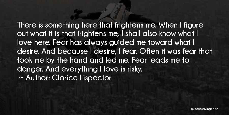 Clarice Lispector Quotes: There Is Something Here That Frightens Me. When I Figure Out What It Is That Frightens Me, I Shall Also