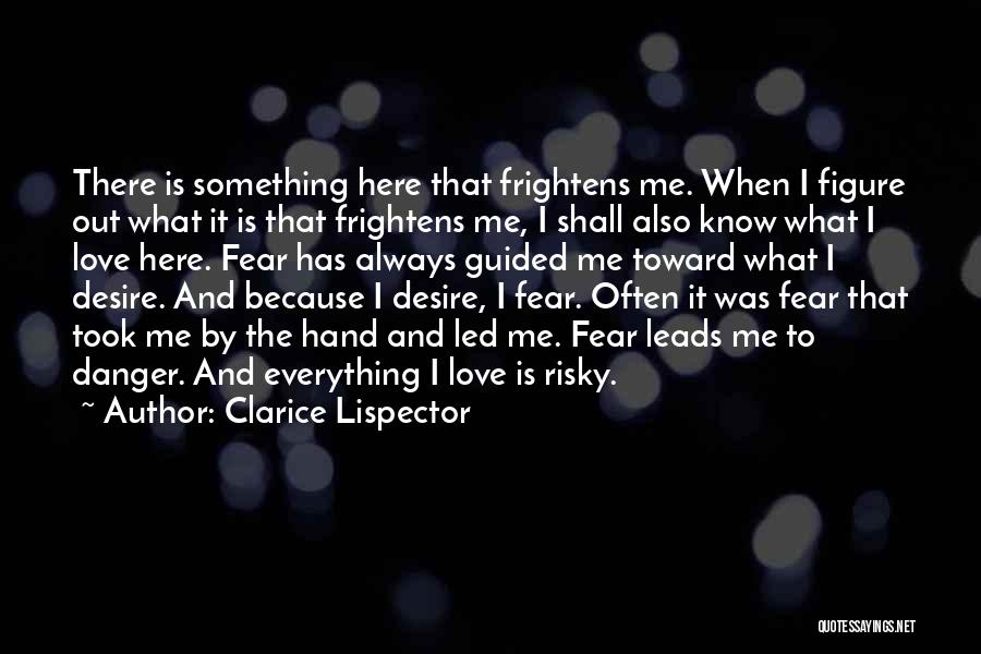 Clarice Lispector Quotes: There Is Something Here That Frightens Me. When I Figure Out What It Is That Frightens Me, I Shall Also