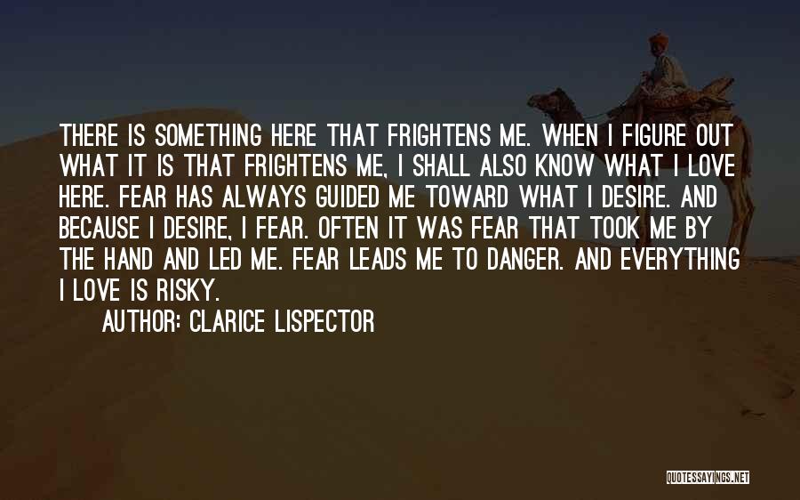 Clarice Lispector Quotes: There Is Something Here That Frightens Me. When I Figure Out What It Is That Frightens Me, I Shall Also