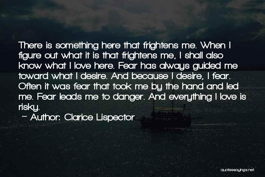 Clarice Lispector Quotes: There Is Something Here That Frightens Me. When I Figure Out What It Is That Frightens Me, I Shall Also