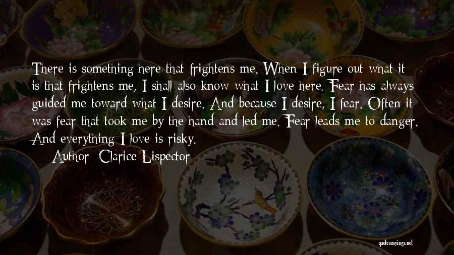 Clarice Lispector Quotes: There Is Something Here That Frightens Me. When I Figure Out What It Is That Frightens Me, I Shall Also