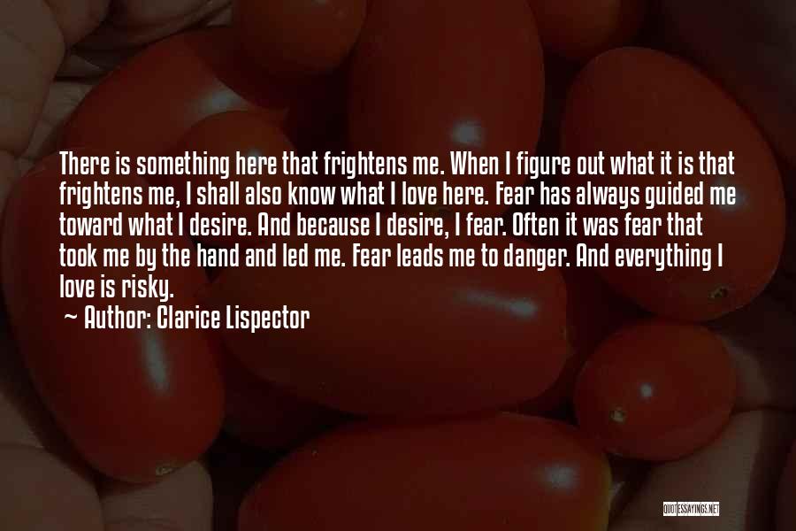 Clarice Lispector Quotes: There Is Something Here That Frightens Me. When I Figure Out What It Is That Frightens Me, I Shall Also