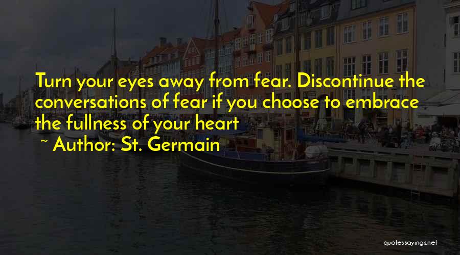 St. Germain Quotes: Turn Your Eyes Away From Fear. Discontinue The Conversations Of Fear If You Choose To Embrace The Fullness Of Your