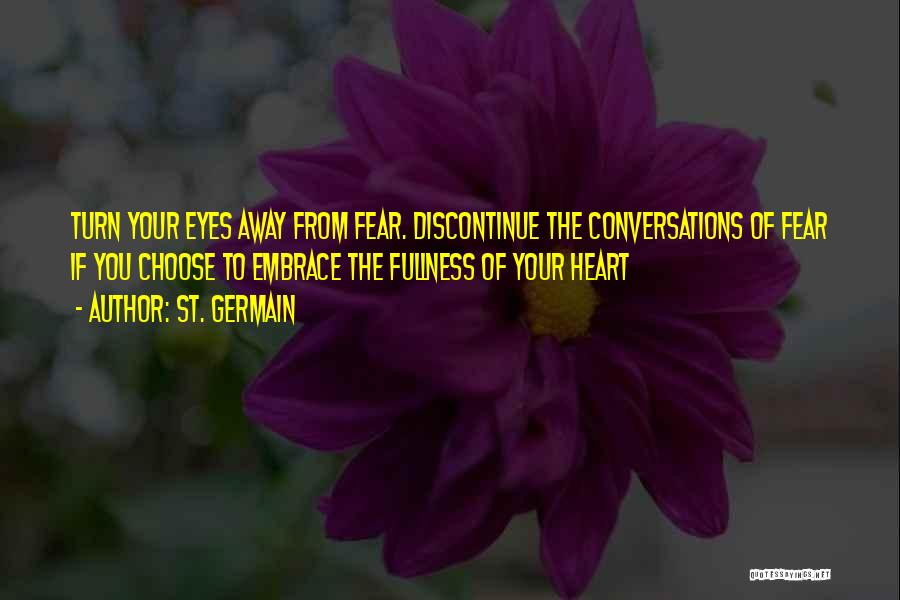 St. Germain Quotes: Turn Your Eyes Away From Fear. Discontinue The Conversations Of Fear If You Choose To Embrace The Fullness Of Your