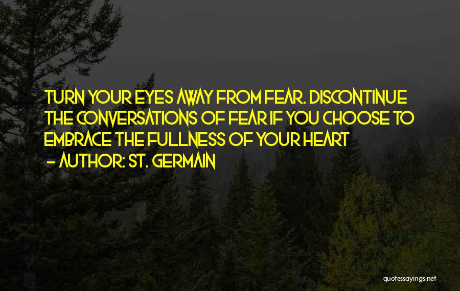 St. Germain Quotes: Turn Your Eyes Away From Fear. Discontinue The Conversations Of Fear If You Choose To Embrace The Fullness Of Your