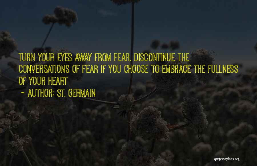 St. Germain Quotes: Turn Your Eyes Away From Fear. Discontinue The Conversations Of Fear If You Choose To Embrace The Fullness Of Your