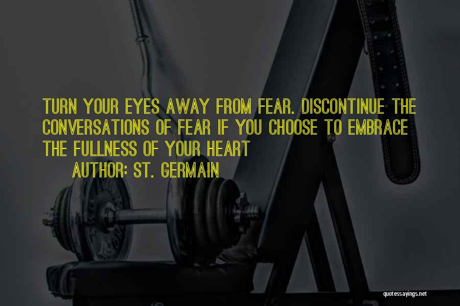 St. Germain Quotes: Turn Your Eyes Away From Fear. Discontinue The Conversations Of Fear If You Choose To Embrace The Fullness Of Your