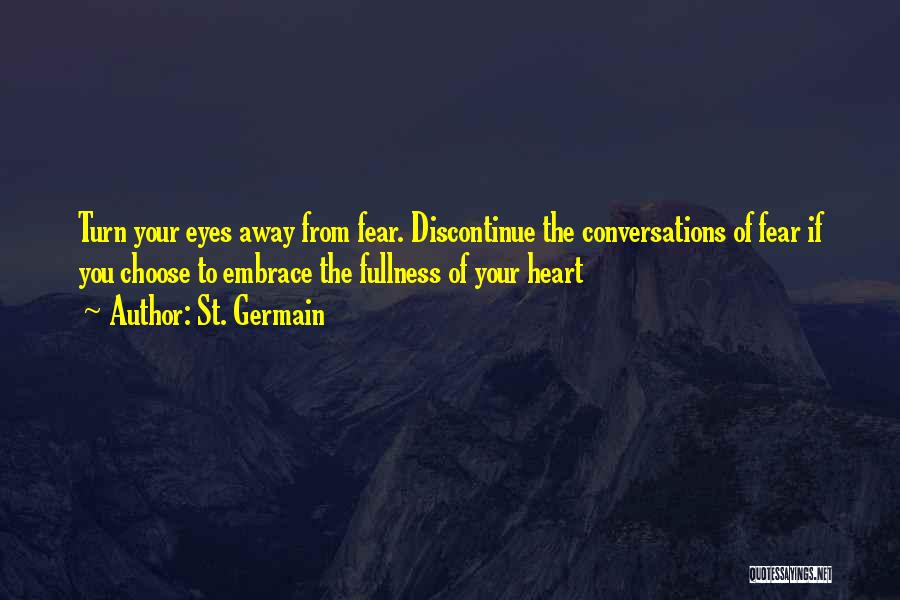 St. Germain Quotes: Turn Your Eyes Away From Fear. Discontinue The Conversations Of Fear If You Choose To Embrace The Fullness Of Your