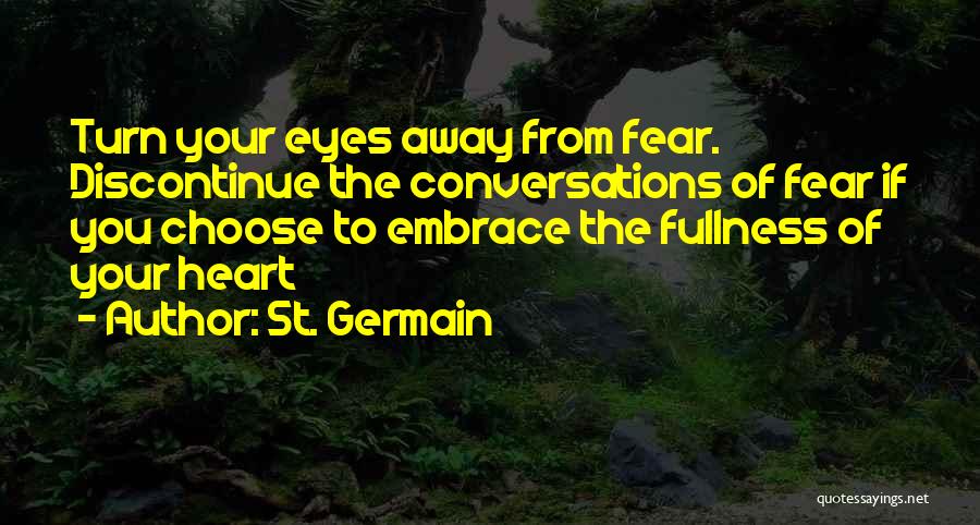 St. Germain Quotes: Turn Your Eyes Away From Fear. Discontinue The Conversations Of Fear If You Choose To Embrace The Fullness Of Your