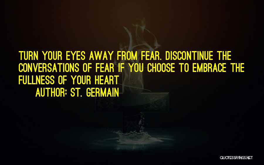 St. Germain Quotes: Turn Your Eyes Away From Fear. Discontinue The Conversations Of Fear If You Choose To Embrace The Fullness Of Your