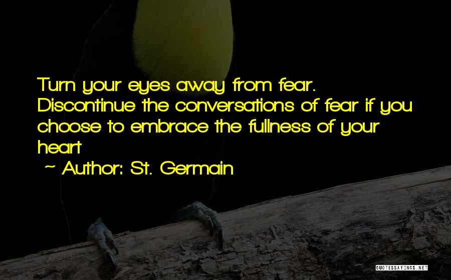 St. Germain Quotes: Turn Your Eyes Away From Fear. Discontinue The Conversations Of Fear If You Choose To Embrace The Fullness Of Your