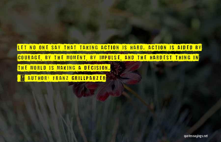 Franz Grillparzer Quotes: Let No One Say That Taking Action Is Hard. Action Is Aided By Courage, By The Moment, By Impulse, And