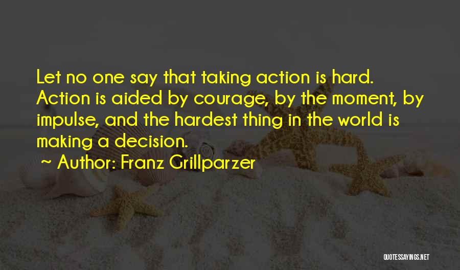 Franz Grillparzer Quotes: Let No One Say That Taking Action Is Hard. Action Is Aided By Courage, By The Moment, By Impulse, And