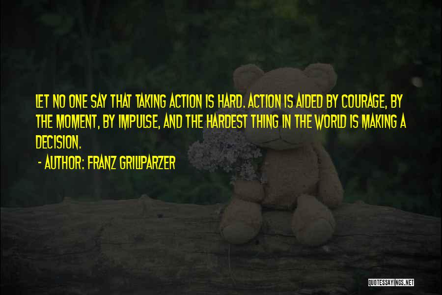 Franz Grillparzer Quotes: Let No One Say That Taking Action Is Hard. Action Is Aided By Courage, By The Moment, By Impulse, And