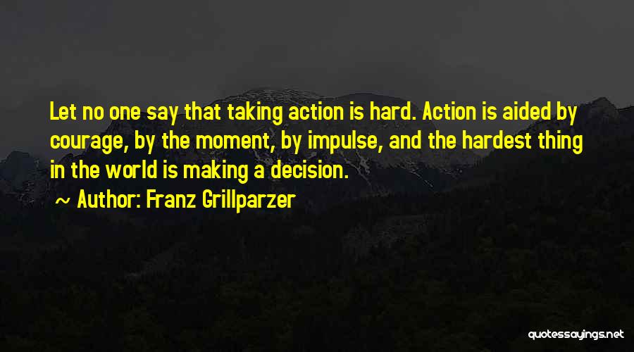 Franz Grillparzer Quotes: Let No One Say That Taking Action Is Hard. Action Is Aided By Courage, By The Moment, By Impulse, And