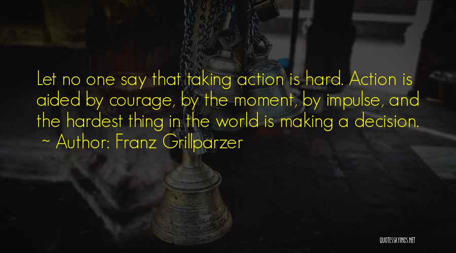 Franz Grillparzer Quotes: Let No One Say That Taking Action Is Hard. Action Is Aided By Courage, By The Moment, By Impulse, And