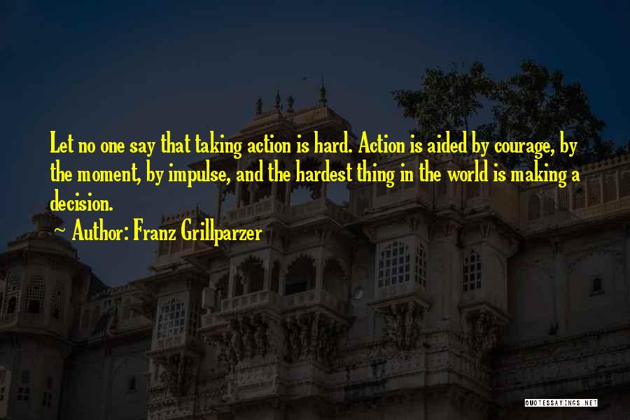 Franz Grillparzer Quotes: Let No One Say That Taking Action Is Hard. Action Is Aided By Courage, By The Moment, By Impulse, And