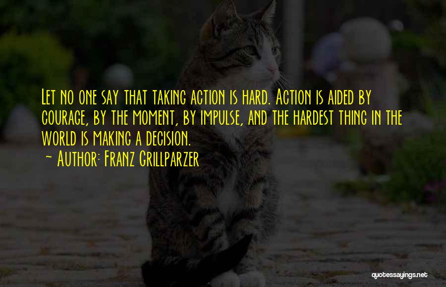 Franz Grillparzer Quotes: Let No One Say That Taking Action Is Hard. Action Is Aided By Courage, By The Moment, By Impulse, And