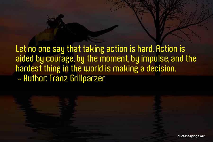 Franz Grillparzer Quotes: Let No One Say That Taking Action Is Hard. Action Is Aided By Courage, By The Moment, By Impulse, And