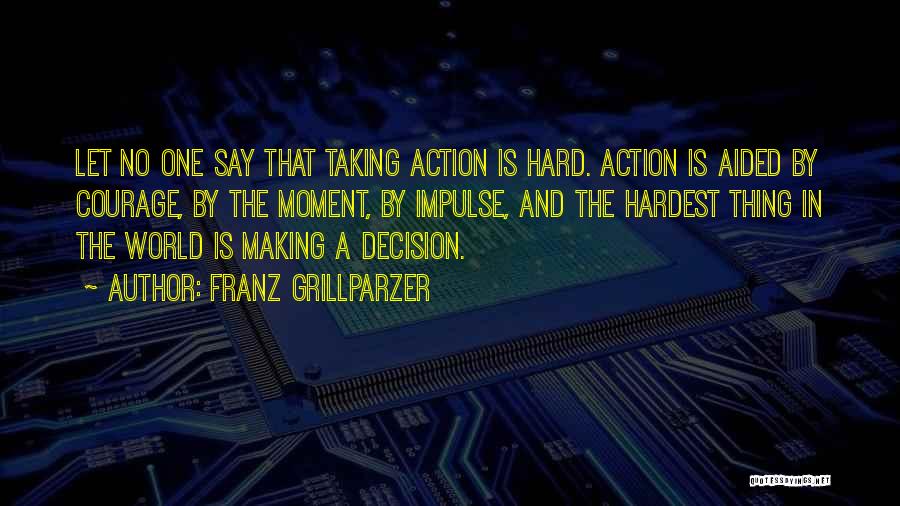 Franz Grillparzer Quotes: Let No One Say That Taking Action Is Hard. Action Is Aided By Courage, By The Moment, By Impulse, And