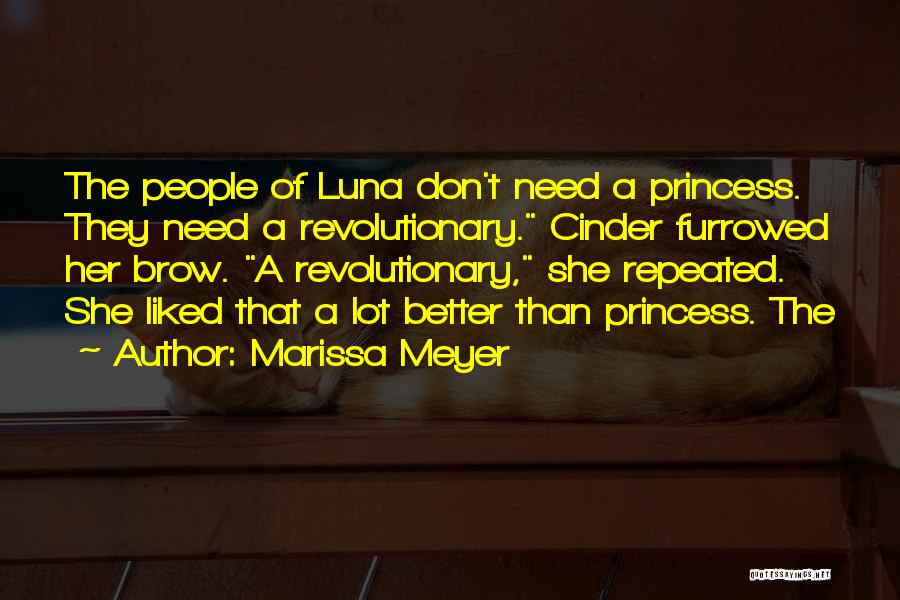 Marissa Meyer Quotes: The People Of Luna Don't Need A Princess. They Need A Revolutionary. Cinder Furrowed Her Brow. A Revolutionary, She Repeated.