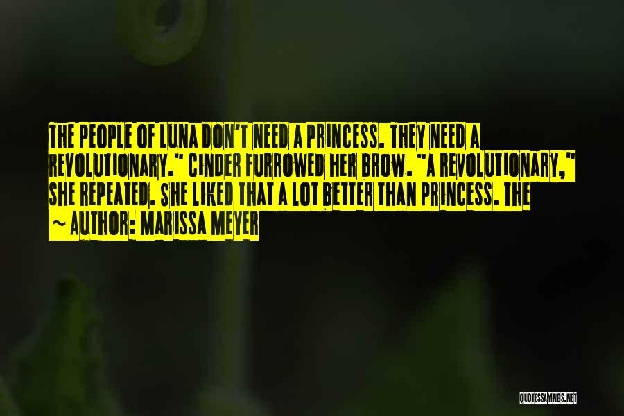 Marissa Meyer Quotes: The People Of Luna Don't Need A Princess. They Need A Revolutionary. Cinder Furrowed Her Brow. A Revolutionary, She Repeated.