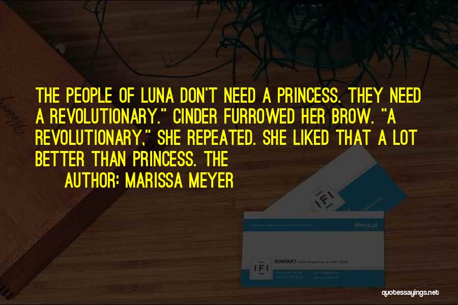 Marissa Meyer Quotes: The People Of Luna Don't Need A Princess. They Need A Revolutionary. Cinder Furrowed Her Brow. A Revolutionary, She Repeated.