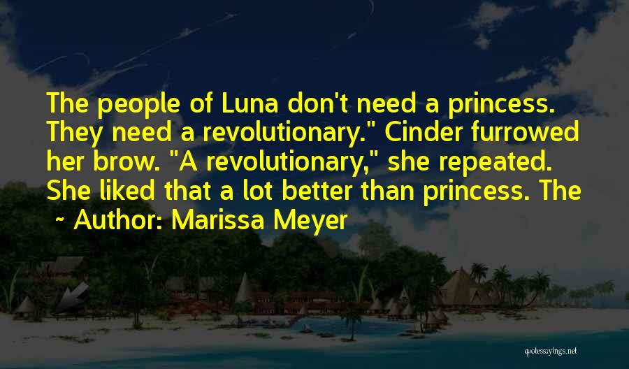 Marissa Meyer Quotes: The People Of Luna Don't Need A Princess. They Need A Revolutionary. Cinder Furrowed Her Brow. A Revolutionary, She Repeated.